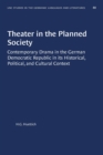 Image for Theater in the Planned Society : Contemporary Drama in the German Democratic Republic in its Historical, Political, and Cultural Context