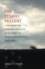 Image for The stormy present  : conservatism and the problem of slavery in Northern politics, 1846-1865