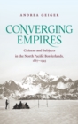 Image for Converging empires  : citizens and subjects in the north Pacific borderlands, 1867-1945