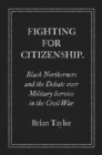Image for Fighting for Citizenship: Black Northerners and the Debate Over Military Service in the Civil War