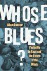 Image for Whose blues?  : facing up to race and the future of the music