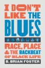 Image for I don&#39;t like the blues  : race, place, &amp; the backbeat of black life