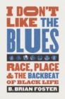 Image for I Don&#39;t Like the Blues: Race, Place, and the Backbeat of Black Life