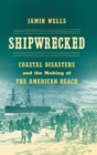 Image for Shipwrecked  : coastal disasters and the making of the American beach