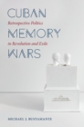 Image for Cuban Memory Wars: Retrospective Politics in Revolution and Exile