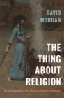 Image for The thing about religion  : an introduction to the material study of religions