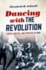 Image for Dancing with the revolution  : power, politics, and privilege in Cuba