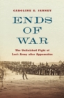Image for Ends of war  : the unfinished fight of Lee&#39;s army after Appomattox
