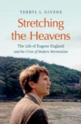Image for Stretching the heavens  : the life of Eugene England and the crisis of modern Mormonism