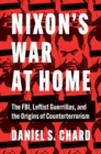 Image for Nixon&#39;s war at home  : the FBI, leftist guerillas, and the origins of counterterrorism