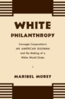 Image for White philanthropy  : Carnegie Corporation&#39;s An American dilemma and the making of a white world order