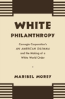 Image for White philanthropy: Carnegie Corporation&#39;s An American dilemma and the making of a white world order
