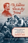 Image for To address you as my friend  : African Americans&#39; letters to Abraham Lincoln