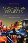 Image for Afropolitan projects: redefining Blackness, sexualities, and culture from Houston to Accra