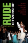 Image for Rude Citizenship: Jamaican Popular Music, Copyright, and the Reverberations of Colonial Power