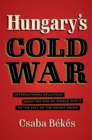 Image for Hungary&#39;s Cold War: International Relations from the End of World War II to the Fall of the Soviet Union