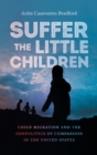 Image for Suffer the little children  : child migration and the geopolitics of compassion in the United States