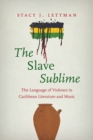 Image for The slave sublime  : the language of violence in Caribbean literature and music