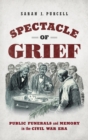 Image for Spectacle of grief  : public funerals and memory in the Civil War era