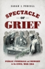 Image for Spectacle of grief  : public funerals and memory in the Civil War era