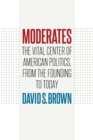 Image for Moderates  : the vital center of American politics, from the founding to today