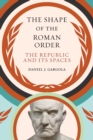 Image for The shape of the Roman order  : the republic and its spaces