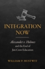 Image for Integration now  : Alexander V. Holmes and the end of Jim Crow education