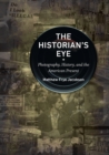 Image for The historian&#39;s eye  : photography, history, and the American present