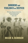 Image for Borders of violence and justice: Mexicans, Mexican Americans, and law enforcement in the Southwest, 1835-1935