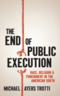 Image for The end of public execution  : race, religion, and punishment in the American South