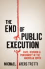 Image for The end of public execution: race, religion, and punishment in the American South