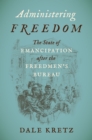 Image for Administering Freedom: The State of Emancipation After the Freedmen&#39;s Bureau