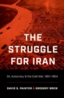 Image for The struggle for Iran  : oil, autocracy, and the Cold War, 1951-1954
