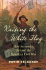 Image for Raising the white flag  : how surrender defined the American Civil War