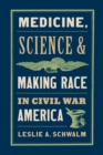 Image for Medicine, Science, and Making Race in Civil War America