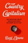 Image for Country capitalism  : how corporations from the American South remade our economy and the planet