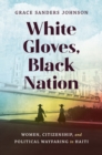 Image for White Gloves, Black Nation: Women, Citizenship, and Political Wayfaring in Haiti