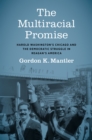 Image for The Multiracial Promise: Harold Washington&#39;s Chicago and the Democratic Struggle in Reagan&#39;s America