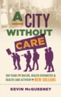 Image for A city without care  : 300 years of racism, health disparities, and healthcare activism in New Orleans