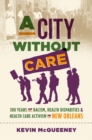 Image for A city without care  : 300 years of racism, health disparities, and healthcare activism in New Orleans