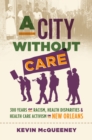 Image for City Without Care: 300 Years of Racism, Health Disparities, and Health Care Activism in New Orleans
