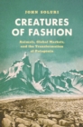 Image for Creatures of fashion  : animals, global markets, and the transformation of Patagonia
