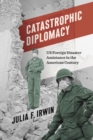Image for Catastrophic diplomacy  : US foreign disaster assistance in the American century