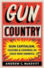 Image for Gun country  : gun capitalism, culture, and control in Cold War America