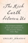 Image for The rich earth between us  : the intimate grounds of race and sexuality in the Atlantic World, 1770-1840