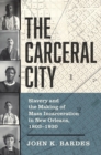 Image for The carceral city  : slavery and the making of mass incarceration in New Orleans, 1803-1930