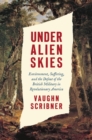 Image for Under alien skies: environment, suffering, and the defeat of the British military in revolutionary America
