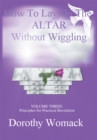 Image for How to Lay on the Altar Without Wiggling: Volume Three: Principles for Practical Revelation