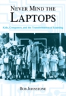 Image for Never mind the laptops: kids, computers, and the transformation of learning
