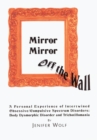 Image for Mirror Mirror off the Wall: A Personal Experience of Intertwined Obsessive/Compulsive Spectrum Disorders: Body Dysmorphic Disorder and Trichotillomania